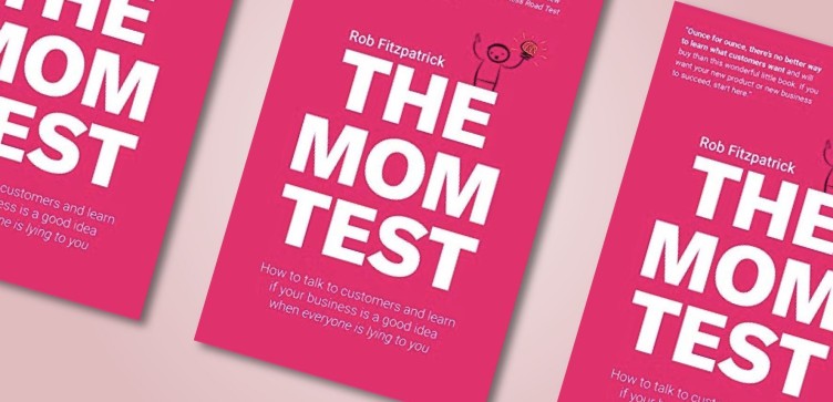 The Mom Test: even your mother won’t dare to lie to you anymore